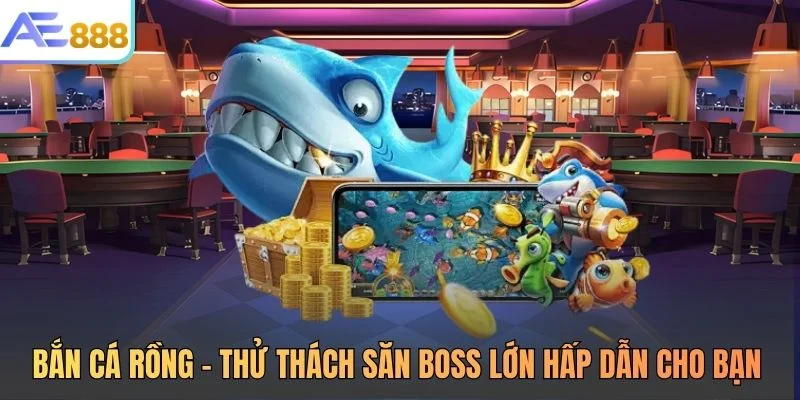Bắn Cá Rồng – Thử Thách Săn Boss Lớn Hấp Dẫn Cho Bạn