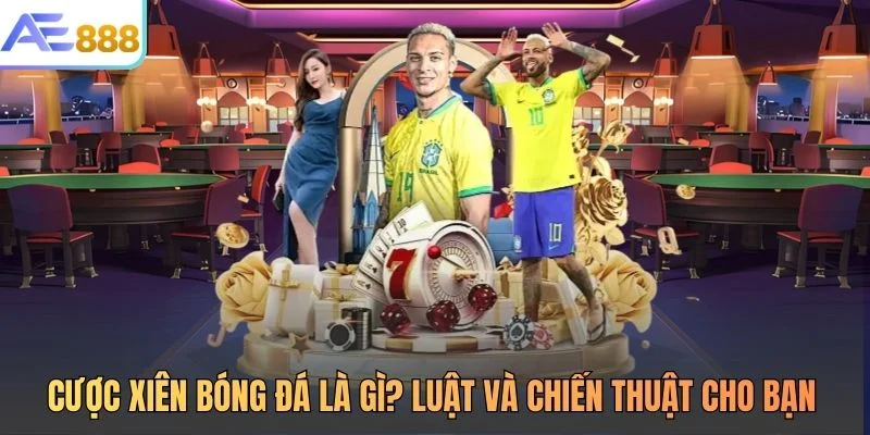 Cược Xiên Bóng Đá Là Gì? Luật Và Chiến Thuật Cho Bạn