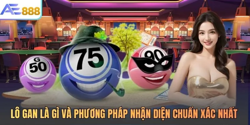 Lô Gan Là Gì Và Phương Pháp Nhận Diện Chuẩn Xác Nhất