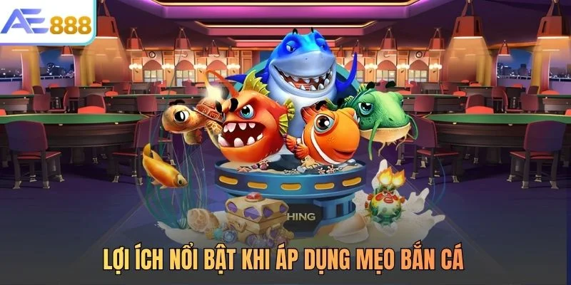 Lợi ích nổi bật khi áp dụng mẹo bắn cá