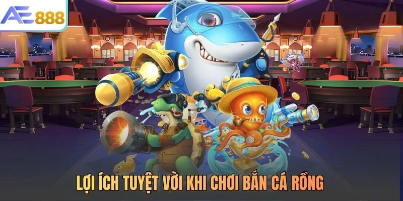 Lợi ích tuyệt vời khi chơi bắn cá rồng