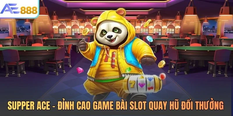 Supper ACE - Đỉnh Cao Game Bài Slot Quay Hũ Đổi Thưởng